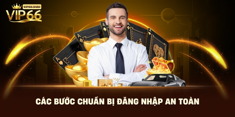 Các bước chuẩn bị hướng dẫn đăng nhập Vip66 an toàn