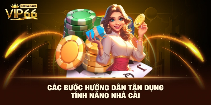 Các bước hướng dẫn tận dụng tính năng nhà cái
