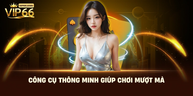 Công cụ thông minh giúp chơi mượt mà
