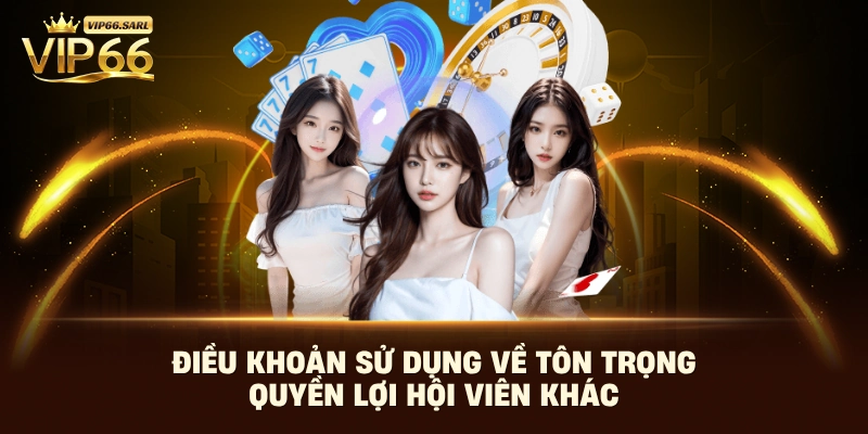 Điều khoản sử dụng về tôn trọng quyền lợi hội viên khác