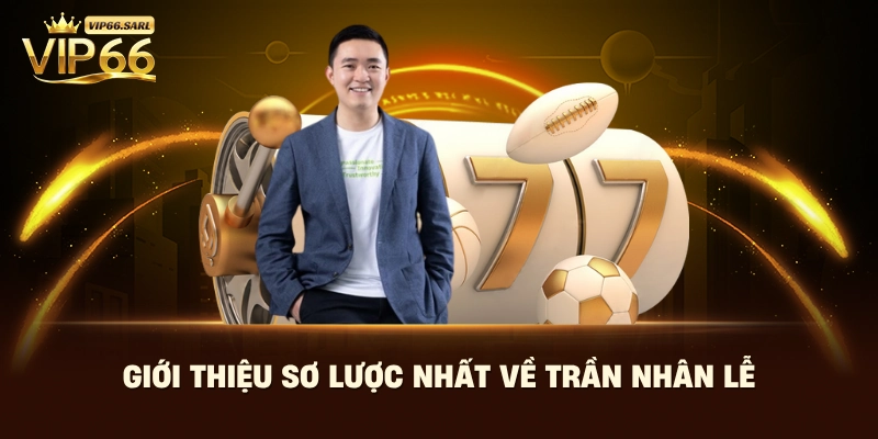 Giới thiệu sơ lược nhất về Trần Nhân Lễ