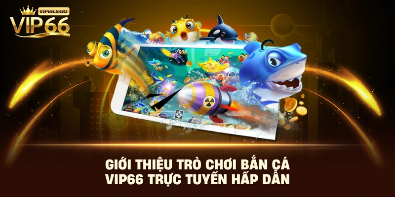 Giới thiệu trò chơi bắn cá Vip66 trực tuyến hấp dẫn