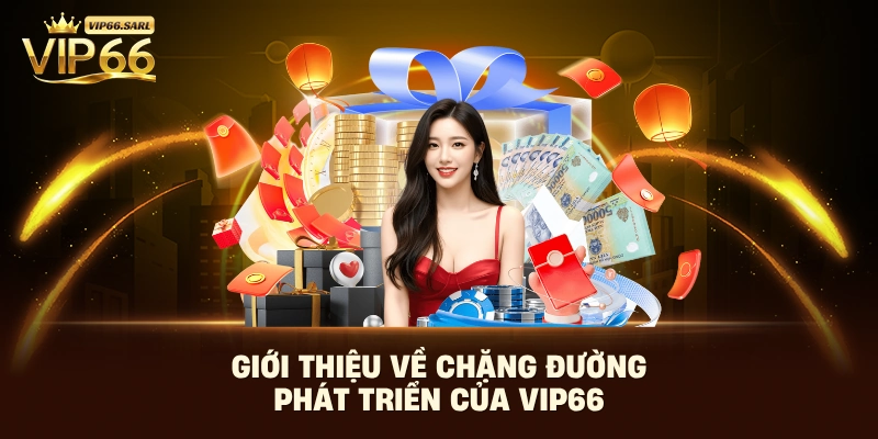 Giới thiệu về chặng đường phát triển của Vip66