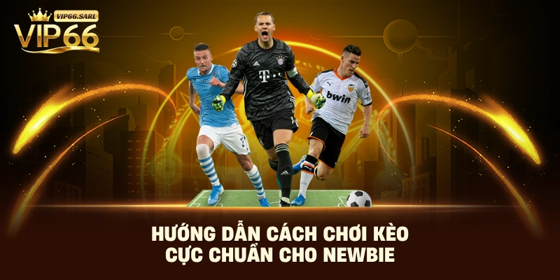 Hướng dẫn cách chơi kèo cực chuẩn cho newbie