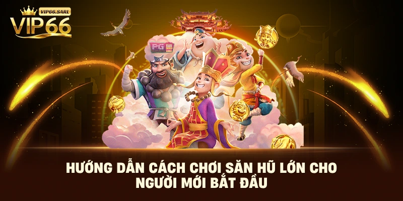 Hướng dẫn cách chơi săn hũ lớn cho người mới bắt đầu