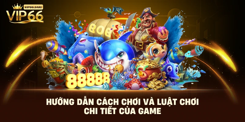 Hướng dẫn cách chơi và luật chơi chi tiết của game 