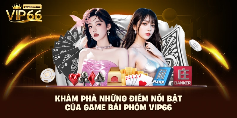 Khám phá những điểm nổi bật của game bài phỏm VIP66