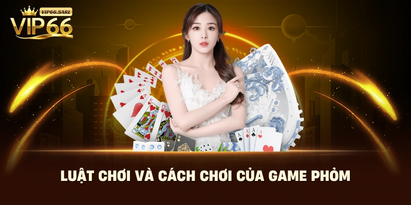 Luật chơi và cách chơi của game phỏm