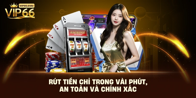 Rút tiền chỉ trong vài phút, an toàn và chính xác