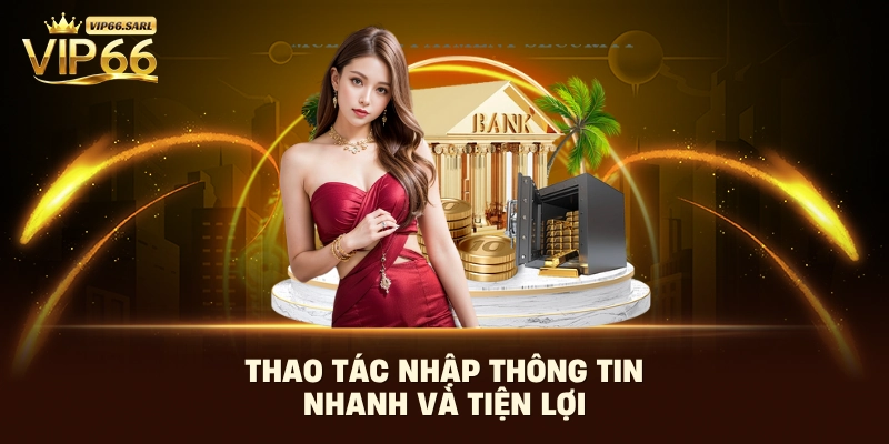 Thao tác nhập thông tin nhanh và tiện lợi 