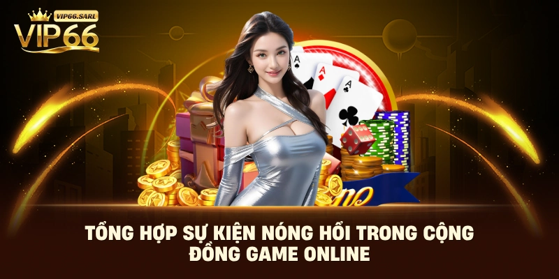 Tổng hợp sự kiện nóng hổi trong cộng đồng game online